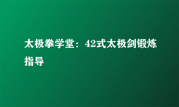 太极拳学堂：42式太极剑锻炼指导
