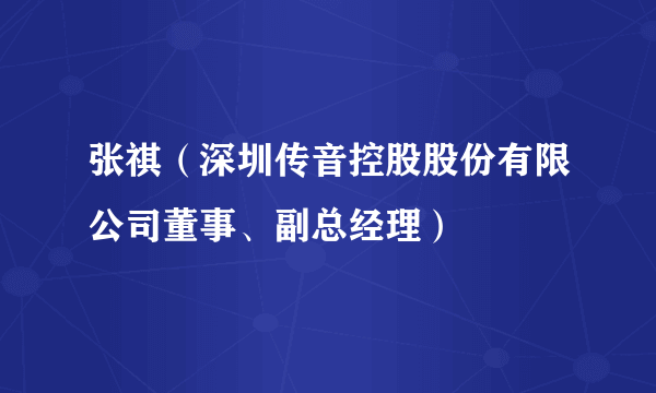 张祺（深圳传音控股股份有限公司董事、副总经理）