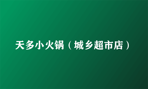 天多小火锅（城乡超市店）