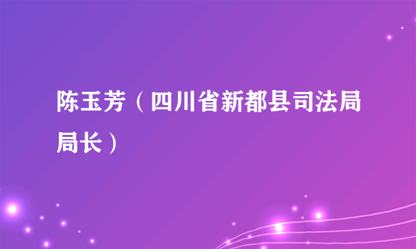 陈玉芳（四川省新都县司法局局长）