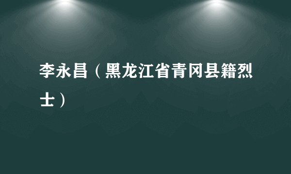 李永昌（黑龙江省青冈县籍烈士）