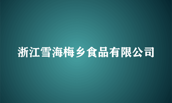 浙江雪海梅乡食品有限公司