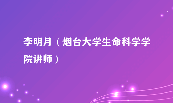 李明月（烟台大学生命科学学院讲师）