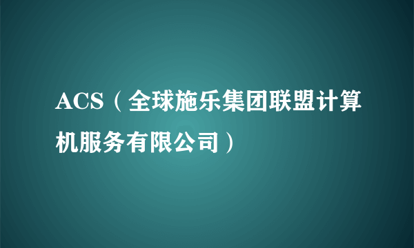ACS（全球施乐集团联盟计算机服务有限公司）