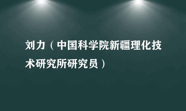 刘力（中国科学院新疆理化技术研究所研究员）