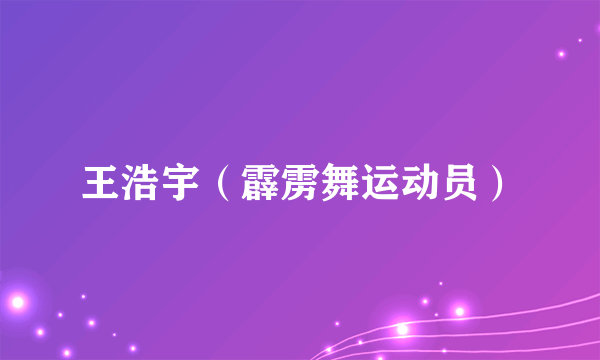 王浩宇（霹雳舞运动员）