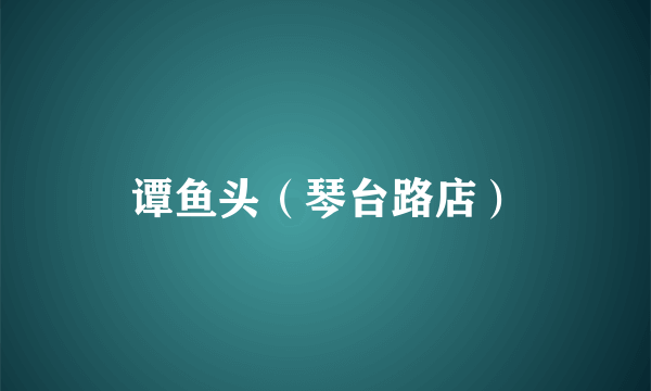 谭鱼头（琴台路店）
