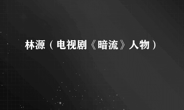 林源（电视剧《暗流》人物）