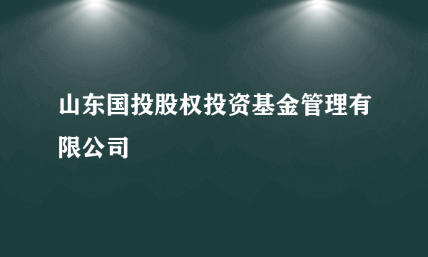 山东国投股权投资基金管理有限公司