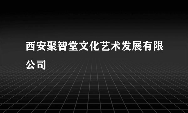 西安聚智堂文化艺术发展有限公司