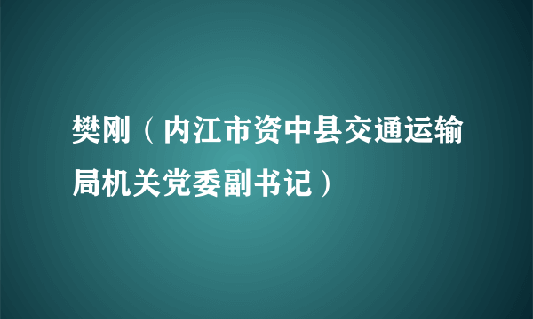 樊刚（内江市资中县交通运输局机关党委副书记）