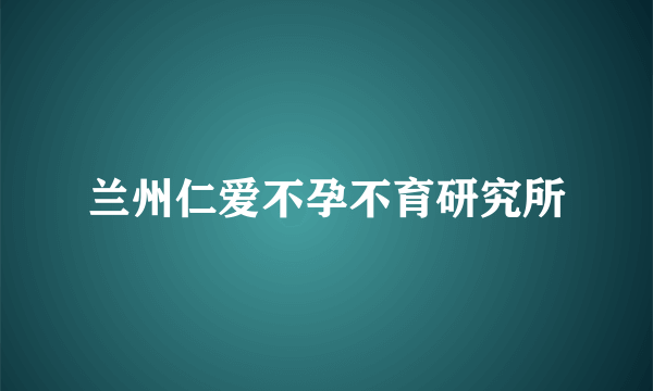 兰州仁爱不孕不育研究所