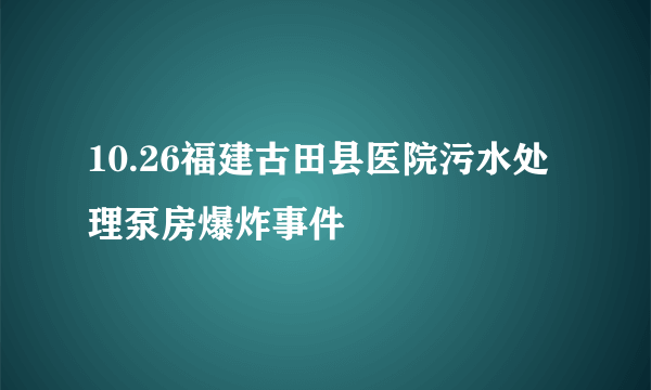 10.26福建古田县医院污水处理泵房爆炸事件