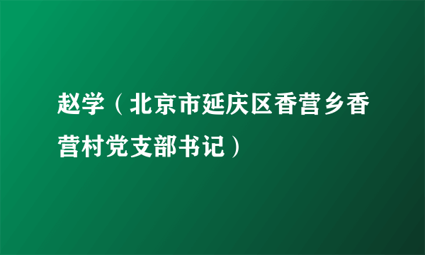 赵学（北京市延庆区香营乡香营村党支部书记）
