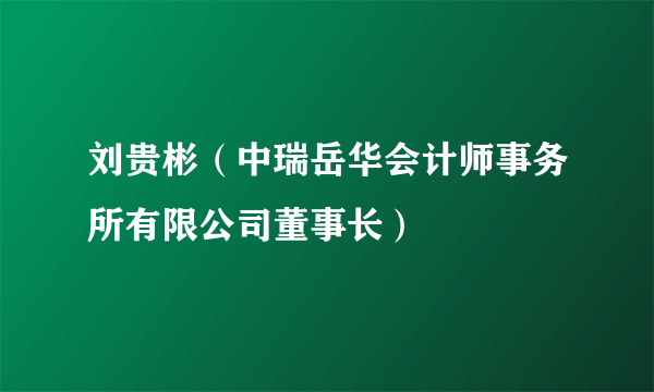 刘贵彬（中瑞岳华会计师事务所有限公司董事长）