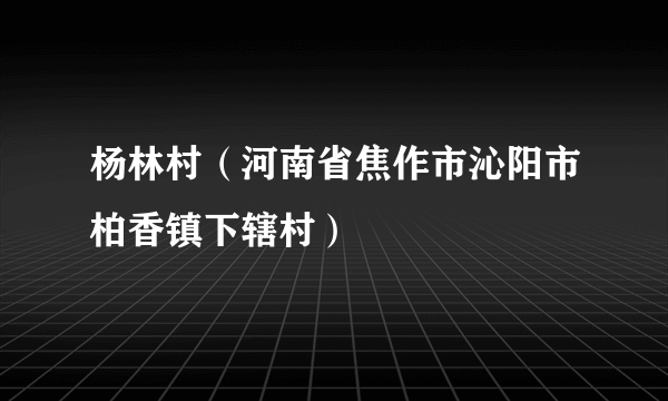 杨林村（河南省焦作市沁阳市柏香镇下辖村）