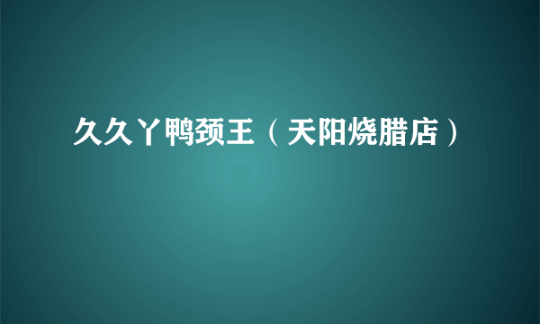 久久丫鸭颈王（天阳烧腊店）