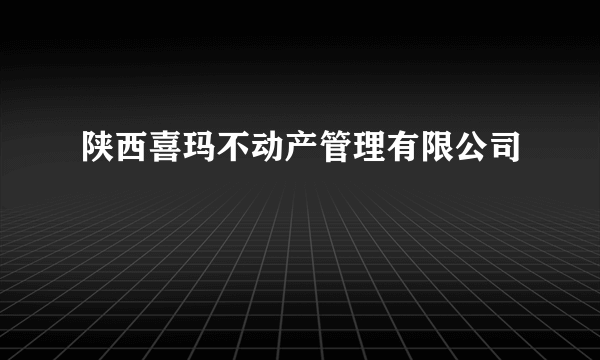 陕西喜玛不动产管理有限公司