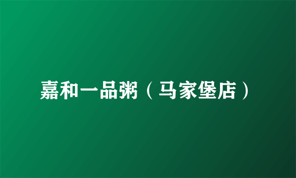 嘉和一品粥（马家堡店）
