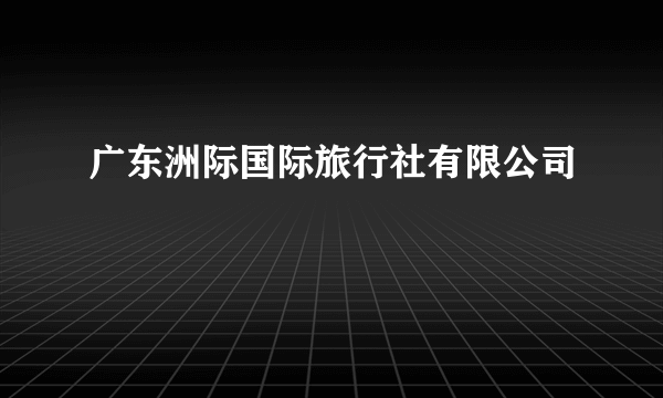 广东洲际国际旅行社有限公司