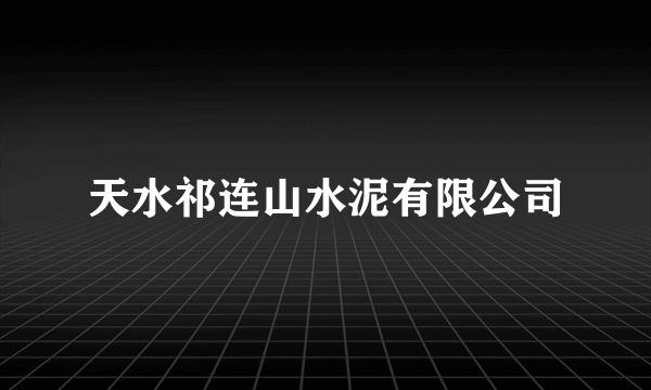 天水祁连山水泥有限公司