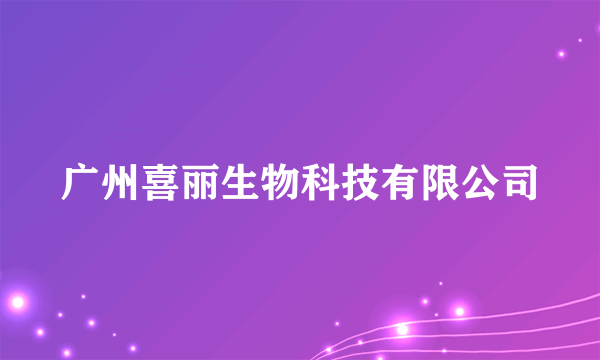 广州喜丽生物科技有限公司