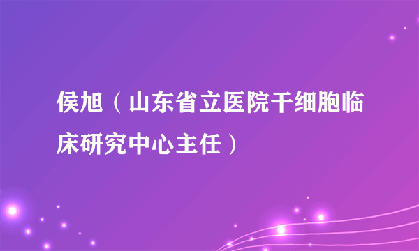 侯旭（山东省立医院干细胞临床研究中心主任）