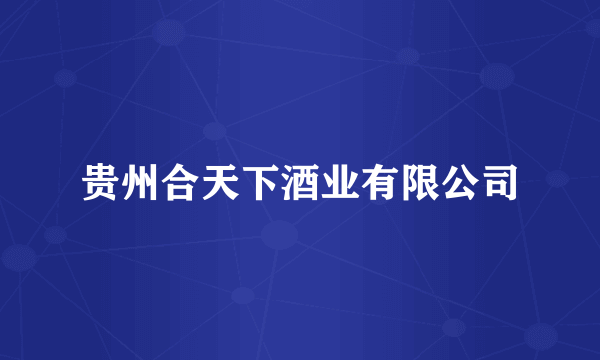 贵州合天下酒业有限公司