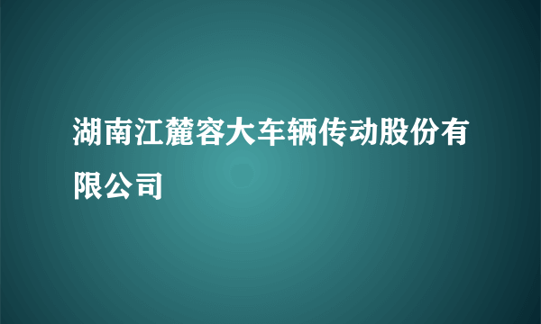 湖南江麓容大车辆传动股份有限公司