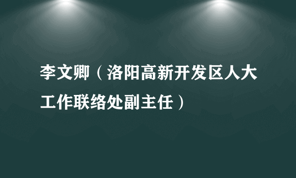 李文卿（洛阳高新开发区人大工作联络处副主任）