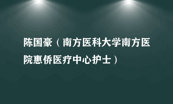陈国豪（南方医科大学南方医院惠侨医疗中心护士）