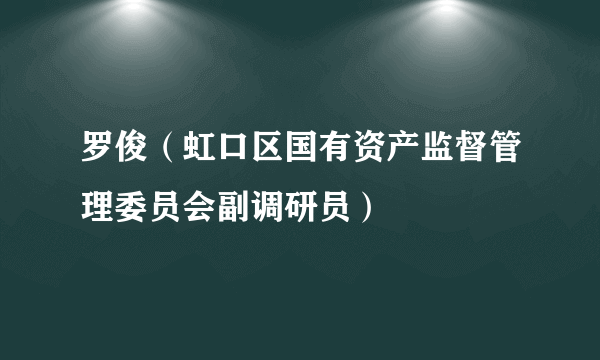 罗俊（虹口区国有资产监督管理委员会副调研员）