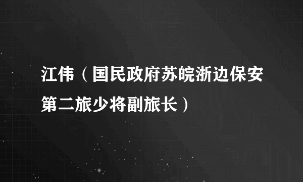 江伟（国民政府苏皖浙边保安第二旅少将副旅长）