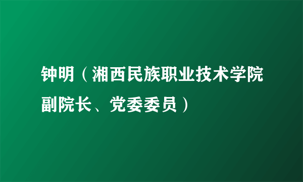 钟明（湘西民族职业技术学院副院长、党委委员）