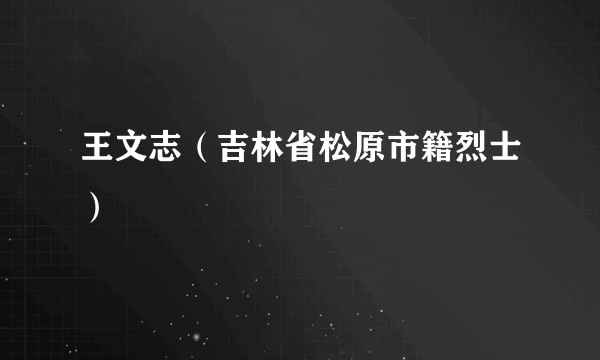 王文志（吉林省松原市籍烈士）