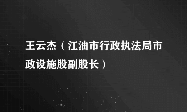 王云杰（江油市行政执法局市政设施股副股长）