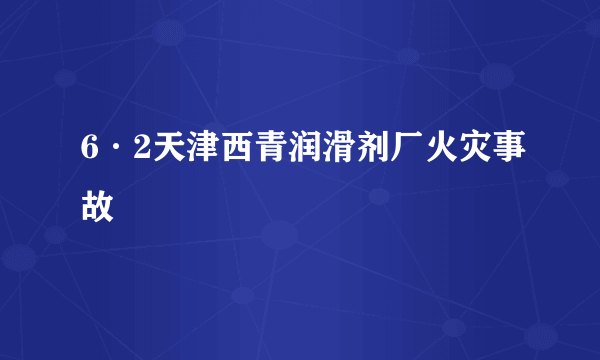 6·2天津西青润滑剂厂火灾事故