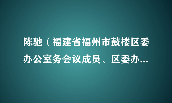 陈驰（福建省福州市鼓楼区委办公室务会议成员、区委办副主任）