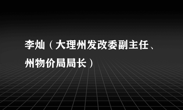 李灿（大理州发改委副主任、州物价局局长）