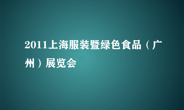 2011上海服装暨绿色食品（广州）展览会
