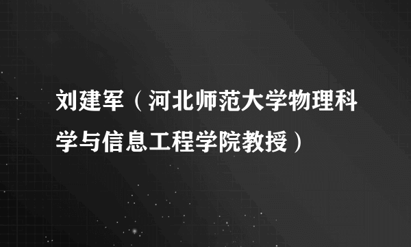 刘建军（河北师范大学物理科学与信息工程学院教授）