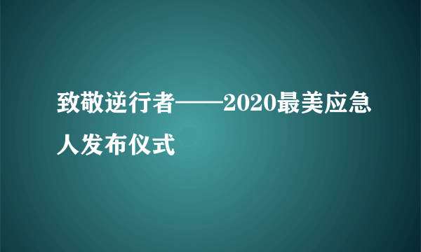 致敬逆行者——2020最美应急人发布仪式