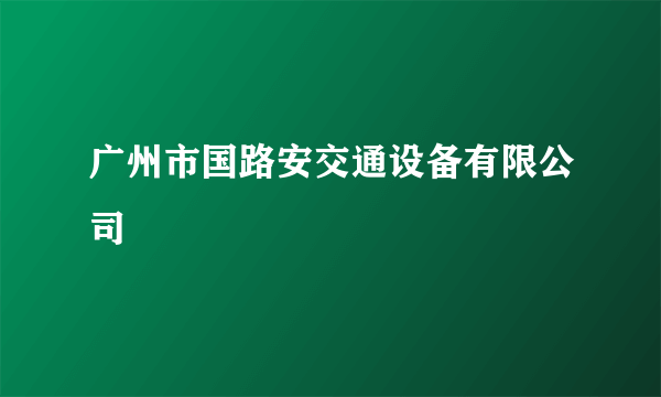 广州市国路安交通设备有限公司