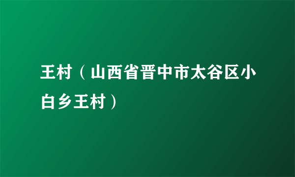 王村（山西省晋中市太谷区小白乡王村）