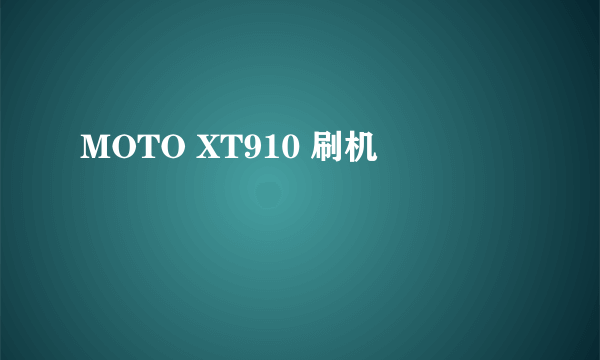 MOTO XT910 刷机