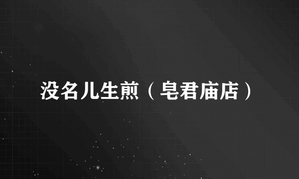 没名儿生煎（皂君庙店）