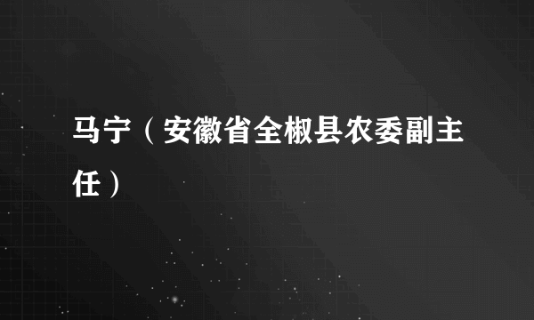 马宁（安徽省全椒县农委副主任）