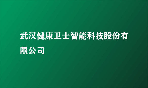 武汉健康卫士智能科技股份有限公司