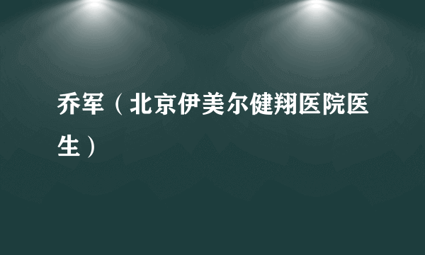 乔军（北京伊美尔健翔医院医生）