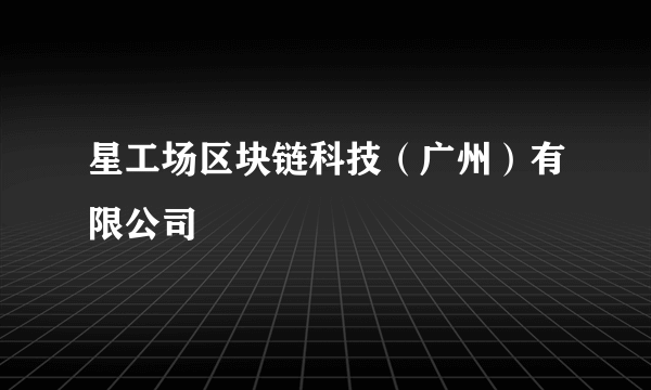 星工场区块链科技（广州）有限公司